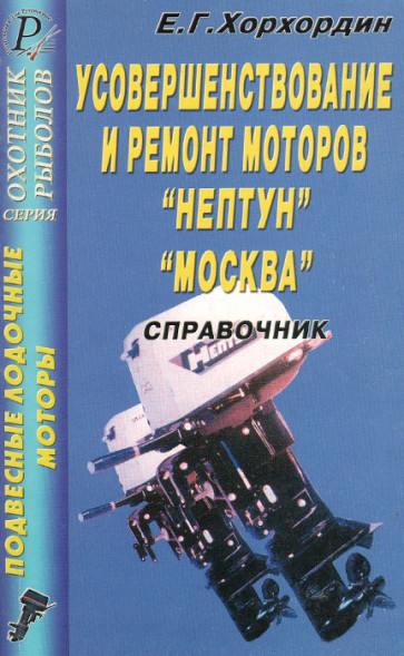 Усовершенствование и ремонт моторов &quot;Нептун&quot;, &quot;Москва&quot;. Справочник. Хорхордин Е.Г.
